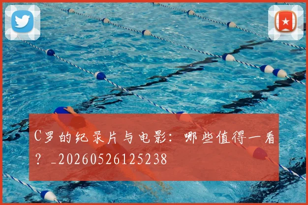 C罗的纪录片与电影:哪些值得一看?_20260526125238
