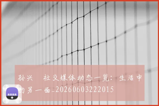 孙兴慜社交媒体动态一览:生活中的另一面_20260603222015