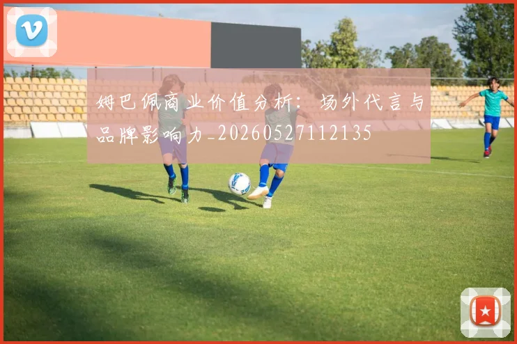 姆巴佩商业价值分析:场外代言与品牌影响力_20260527112135