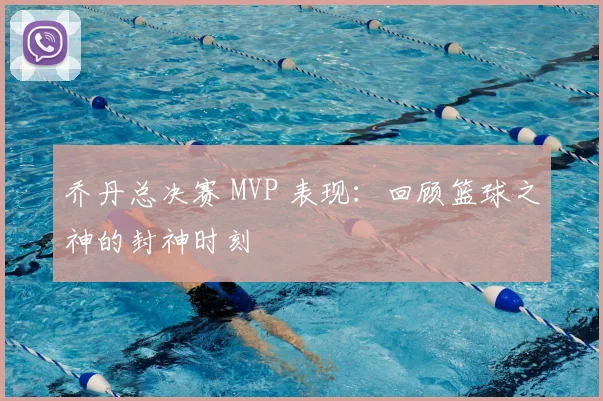 乔丹总决赛 MVP 表现:回顾篮球之神的封神时刻