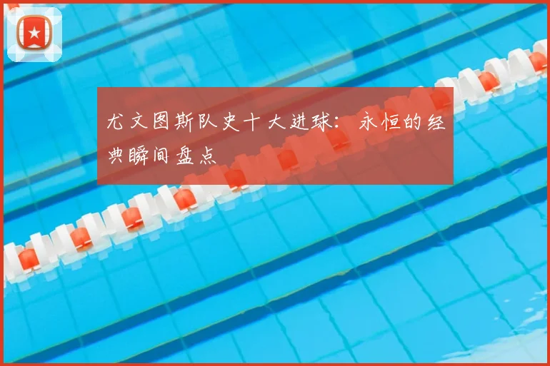 尤文图斯队史十大进球：永恒的经典瞬间盘点