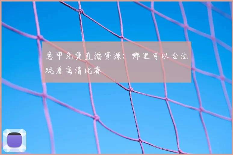 意甲免费直播资源:哪里可以合法观看高清比赛