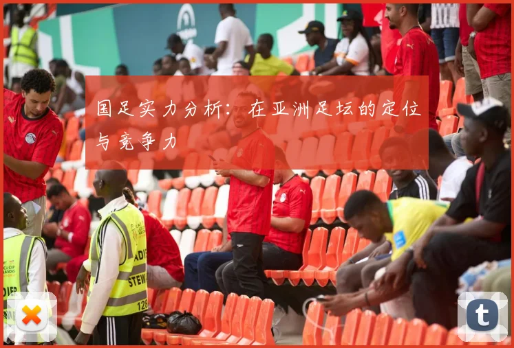 国足实力分析:在亚洲足坛的定位与竞争力