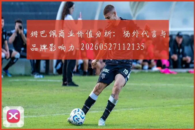 姆巴佩商业价值分析:场外代言与品牌影响力_20260527112135