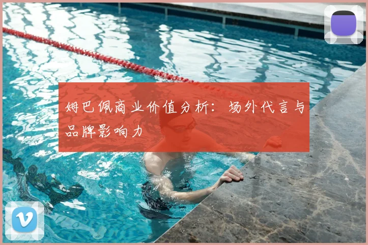 姆巴佩商业价值分析：场外代言与品牌影响力