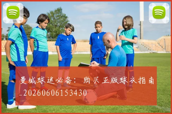 曼城球迷必备：购买正版球衣指南_20260606153430