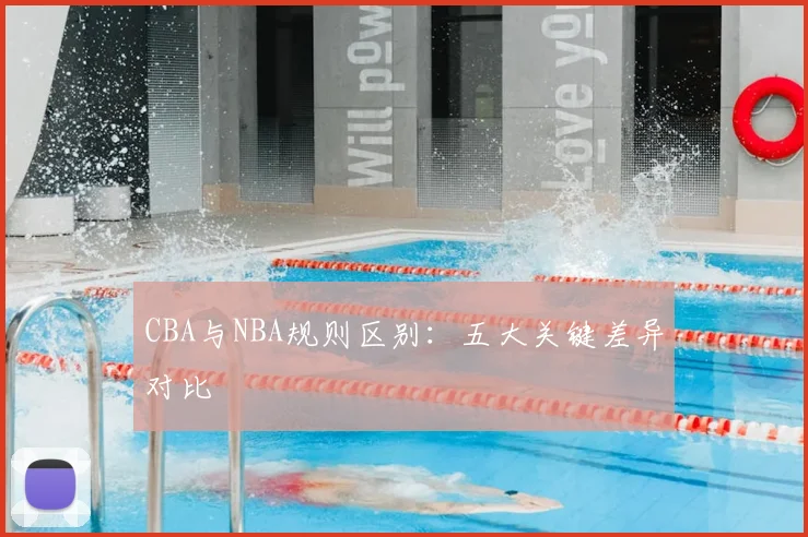CBA与NBA规则区别：五大关键差异对比