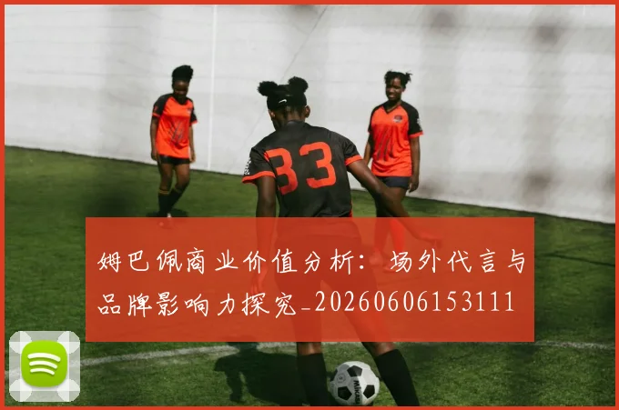 姆巴佩商业价值分析:场外代言与品牌影响力探究_20260606153111