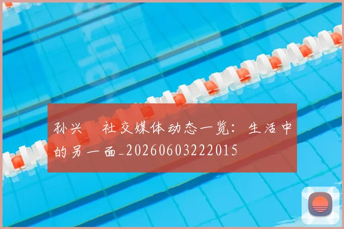 孙兴慜社交媒体动态一览:生活中的另一面_20260603222015