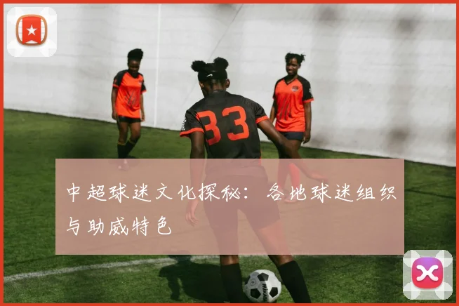 中超球迷文化探秘:各地球迷组织与助威特色
