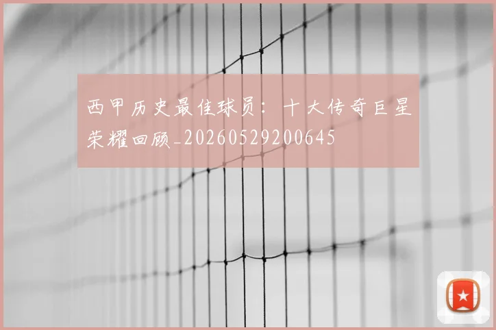 西甲历史最佳球员:十大传奇巨星荣耀回顾_20260529200645