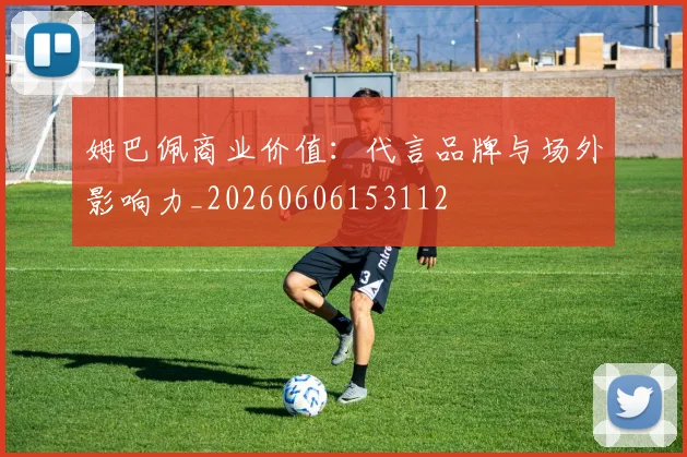 姆巴佩商业价值:代言品牌与场外影响力_20260606153112