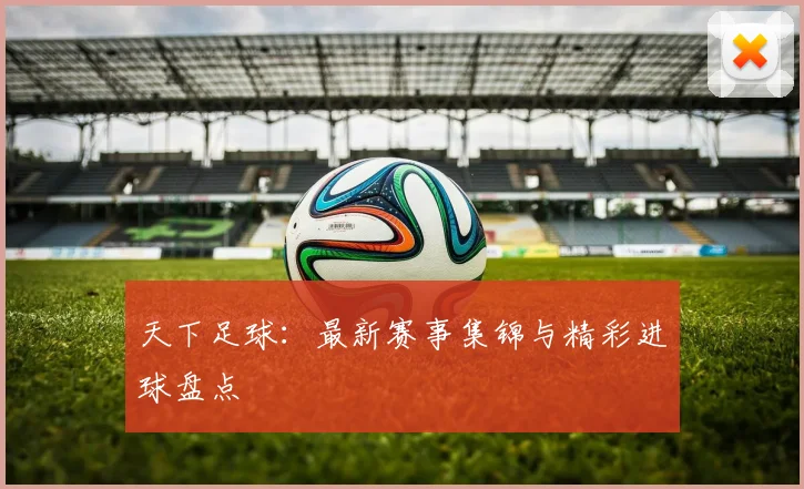 天下足球：最新赛事集锦与精彩进球盘点